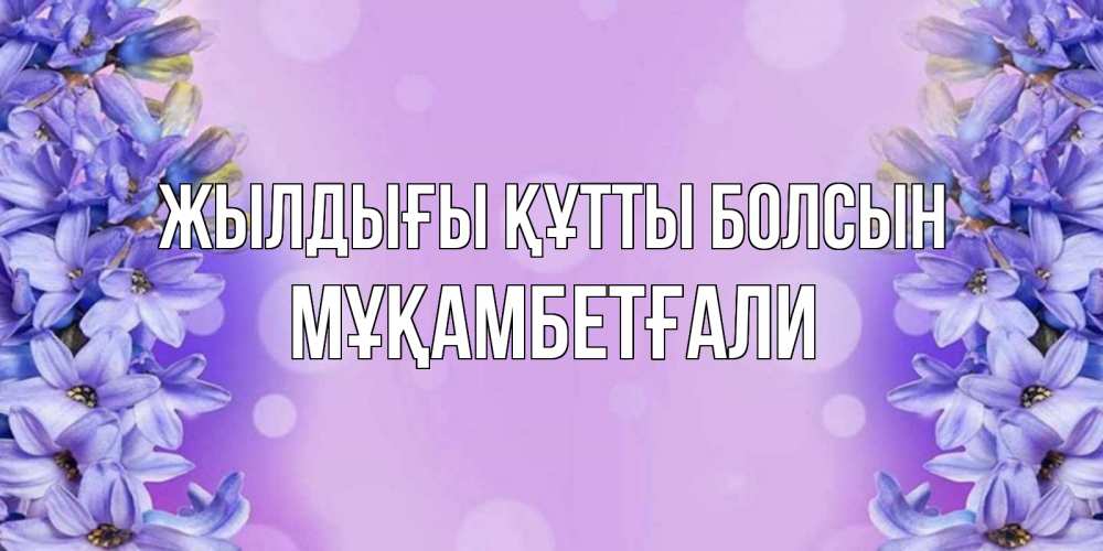 Күн сайын ашық хат с именем, Мұқамбетғали Жылдығы құтты болсын открытка с сиренью Онлайн тегін жүктеп алу тілектері бар керемет карта 