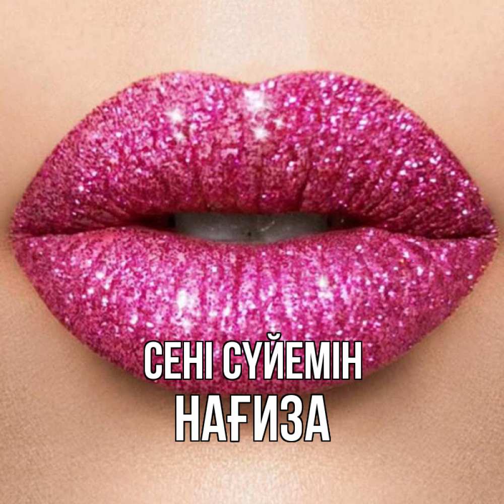 Күн сайын ашық хат с именем, НАҒИЗА Сені сүйемін поцелуй с подписью для парня Онлайн тегін жүктеп алу тілектері бар керемет карта 