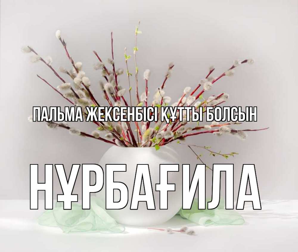 Күн сайын ашық хат с именем, НҰРБАҒИЛА Пальма жексенбісі құтты болсын верба Онлайн тегін жүктеп алу тілектері бар керемет карта 