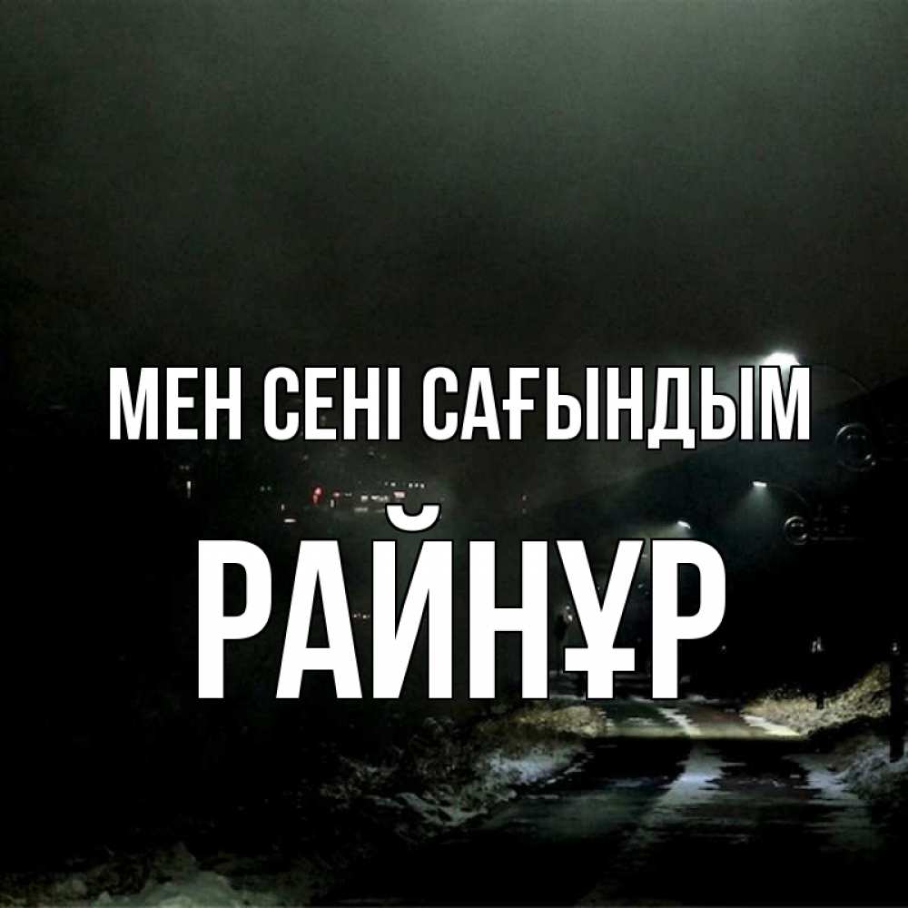 Күн сайын ашық хат с именем, РАЙНҰР Мен сені сағындым окраина города Онлайн тегін жүктеп алу тілектері бар керемет карта 