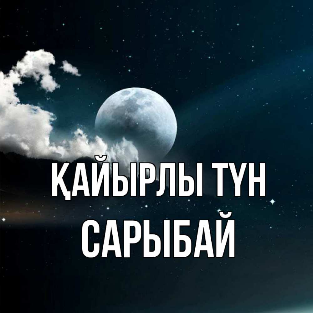 Күн сайын ашық хат с именем, САРЫБАЙ Қайырлы түн облака в лунном свете Онлайн тегін жүктеп алу тілектері бар керемет карта 