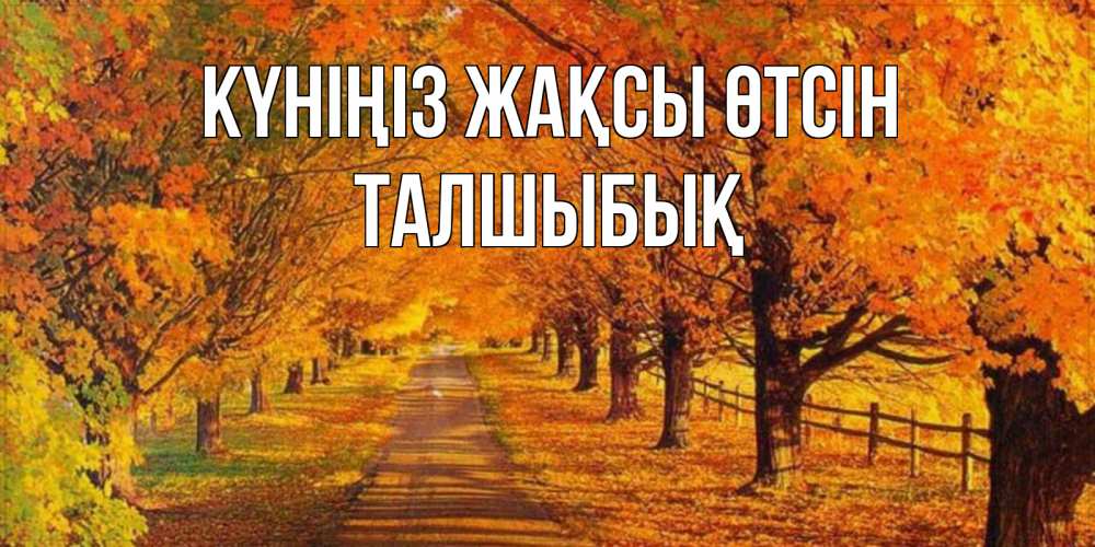 Күн сайын ашық хат с именем, ТАЛШЫБЫҚ Күніңіз жақсы өтсін деревья с осенними листьями Онлайн тегін жүктеп алу тілектері бар керемет карта 