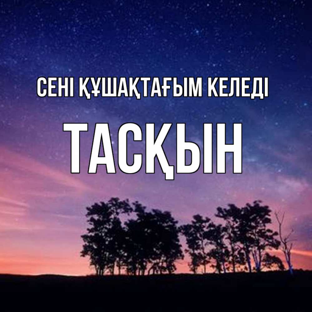 Күн сайын ашық хат с именем, ТАСҚЫН сені құшақтағым келеді силуэты деревьев Онлайн тегін жүктеп алу тілектері бар керемет карта 