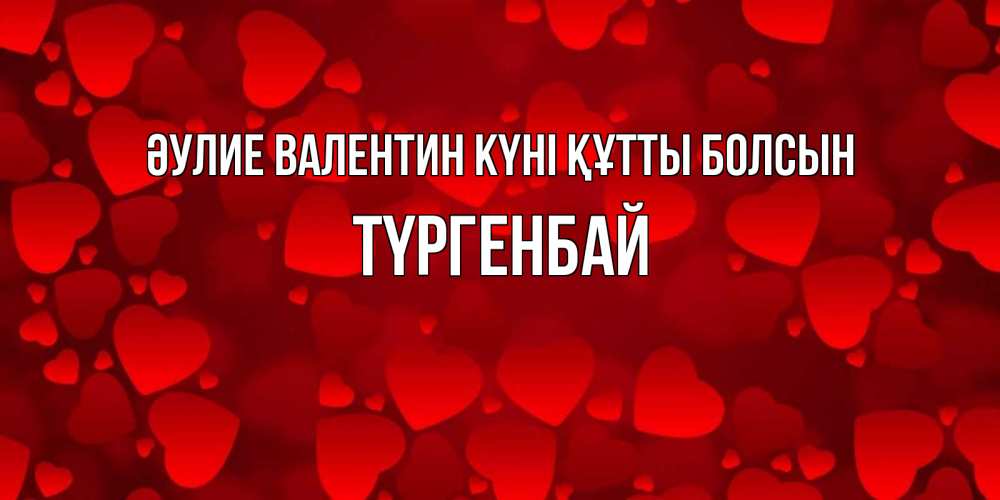 Күн сайын ашық хат с именем, ТҮРГЕНБАЙ Әулие Валентин күні құтты болсын новые бесплатные открытки на 14 февраля, день всех влюбленных Онлайн тегін жүктеп алу тілектері бар керемет карта 