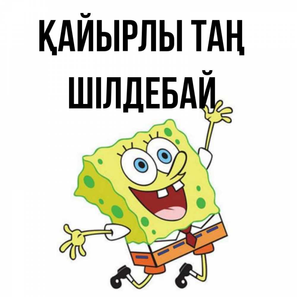 Күн сайын ашық хат с именем, ШІЛДЕБАЙ Қайырлы таң улыбающийся спанч Боб Онлайн тегін жүктеп алу тілектері бар керемет карта 