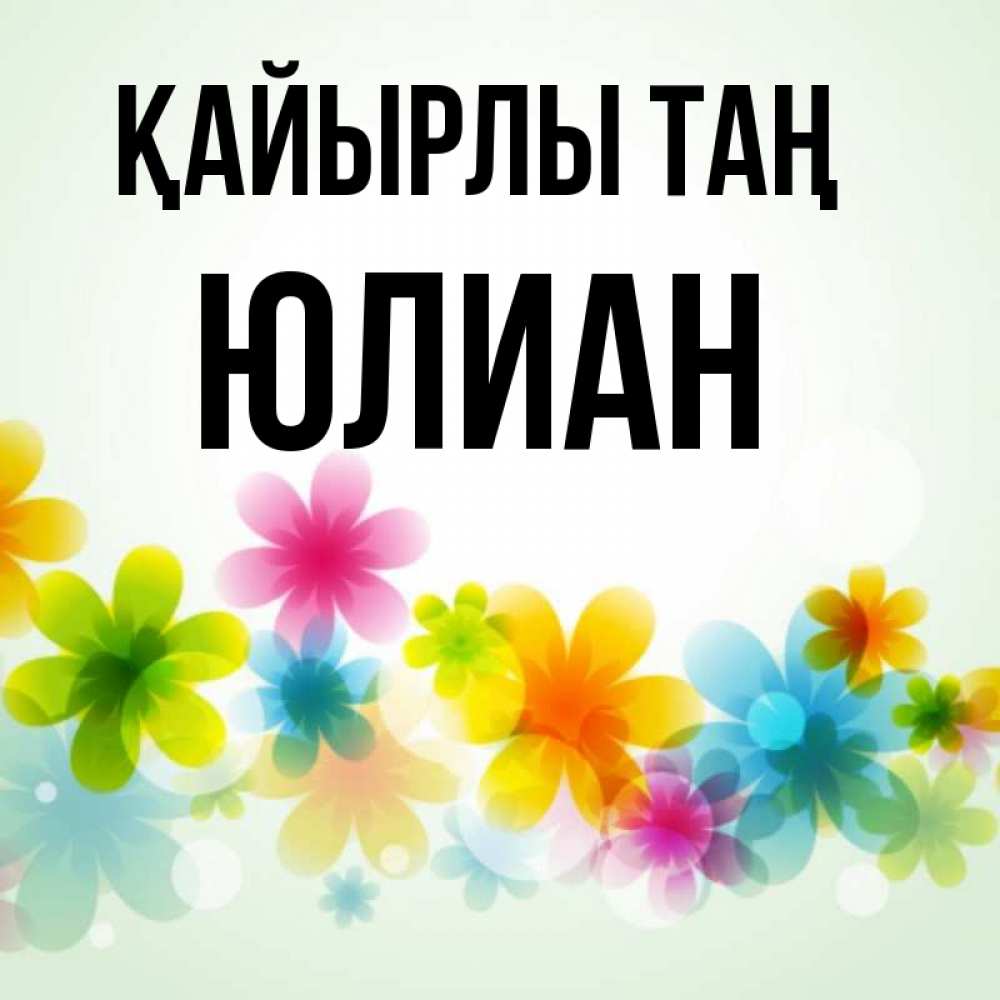 Күн сайын ашық хат с именем, Юлиан Қайырлы таң позитивные цветочки Онлайн тегін жүктеп алу тілектері бар керемет карта 