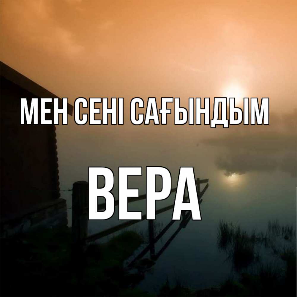 Күн сайын ашық хат с именем, Вера Мен сені сағындым приходи ко мне на чай Онлайн тегін жүктеп алу тілектері бар керемет карта 