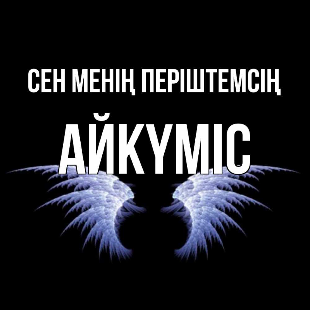 Күн сайын ашық хат с именем, АЙКҮМІС Сен менің періштемсің ангельские крылья на черном фоне Онлайн тегін жүктеп алу тілектері бар керемет карта 