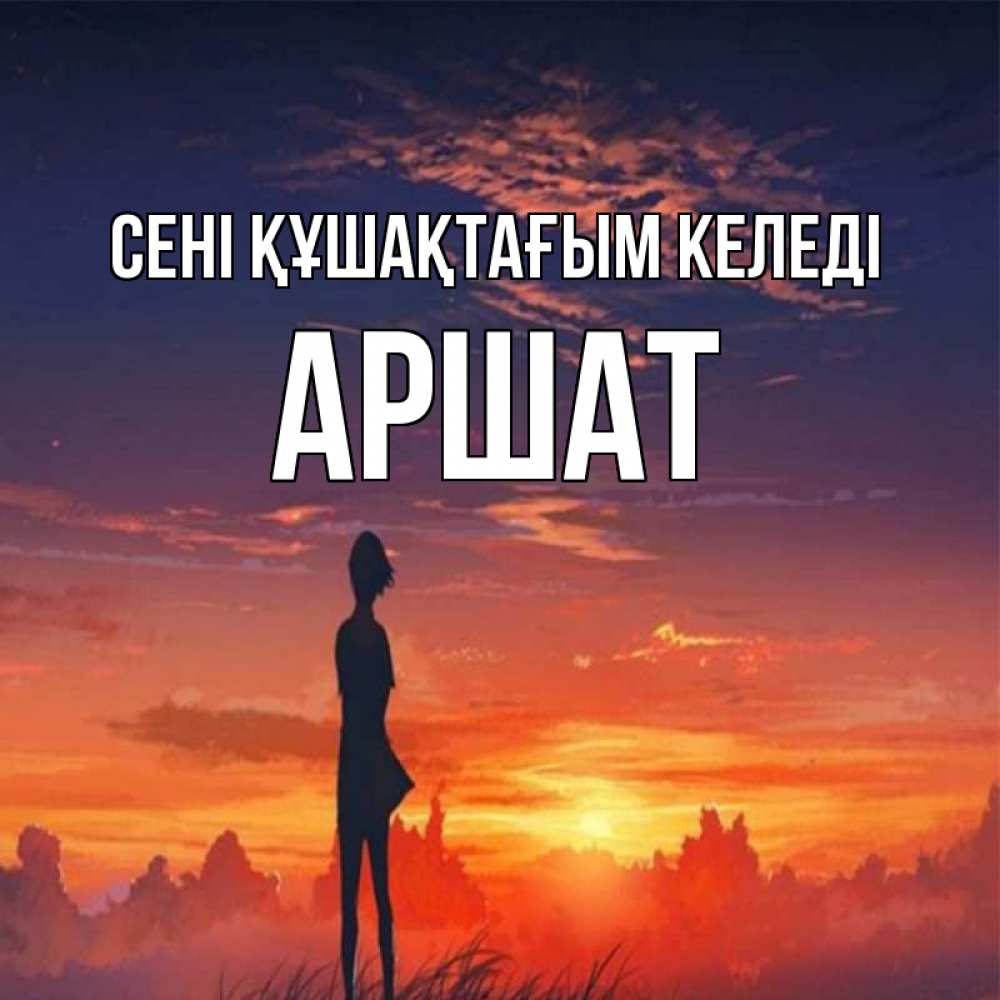 Күн сайын ашық хат с именем, АРШАТ сені құшақтағым келеді стройная девушка Онлайн тегін жүктеп алу тілектері бар керемет карта 