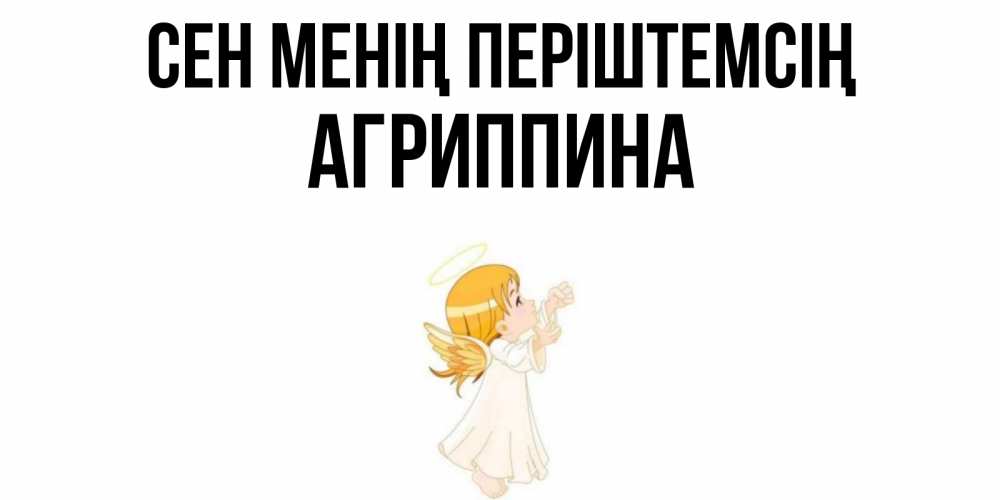Күн сайын ашық хат с именем, Агриппина Сен менің періштемсің ангел, девочка Онлайн тегін жүктеп алу тілектері бар керемет карта 
