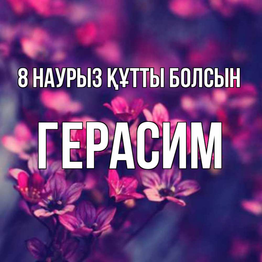 Күн сайын ашық хат с именем, Герасим 8 наурыз құтты болсын небольшие цветы 1 Онлайн тегін жүктеп алу тілектері бар керемет карта 