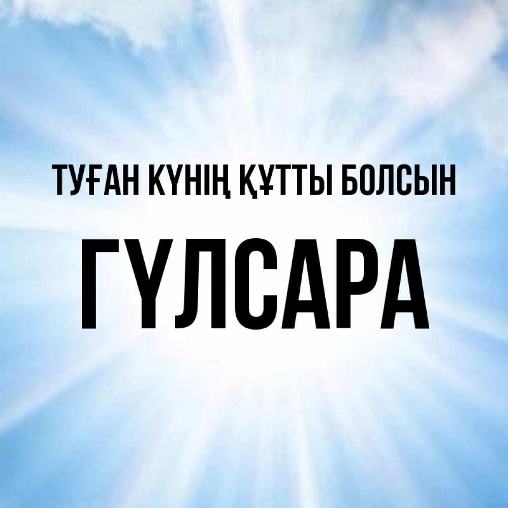 Күн сайын ашық хат с именем, ГҮЛСАРА Туған күнің құтты болсын свет небесный Онлайн тегін жүктеп алу тілектері бар керемет карта 