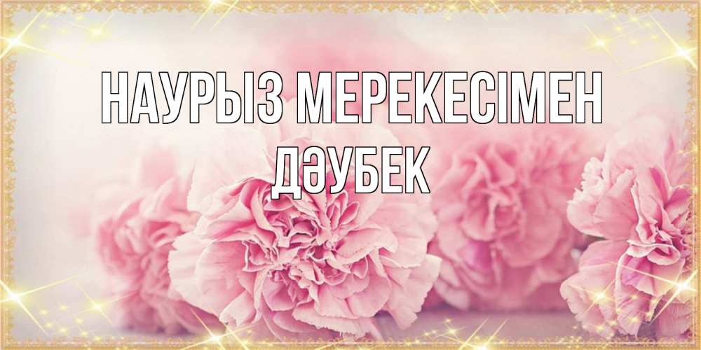 Күн сайын ашық хат с именем, Дәубек Наурыз мерекесімен розовые цветы на праздник весны наурыз Онлайн тегін жүктеп алу тілектері бар керемет карта 