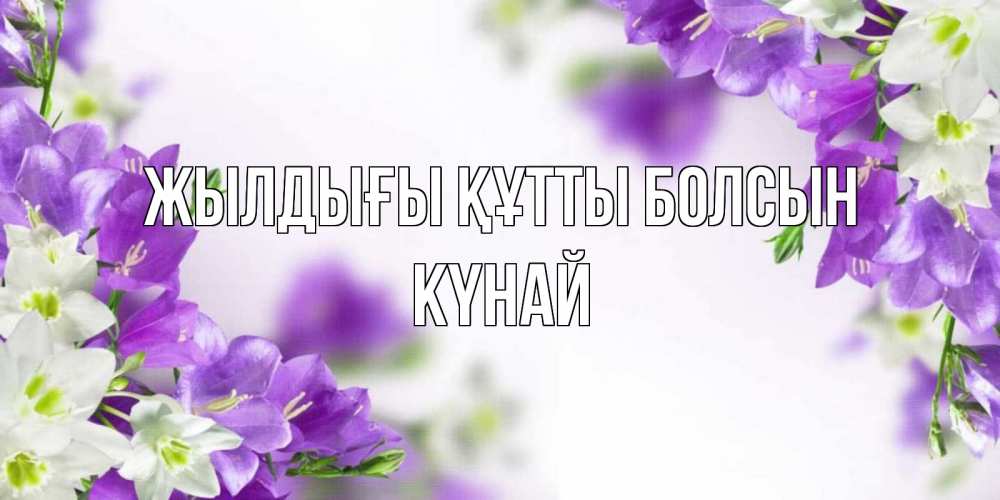 Күн сайын ашық хат с именем, КҮНАЙ Жылдығы құтты болсын открытка на день рождения с сиреневыми цветами Онлайн тегін жүктеп алу тілектері бар керемет карта 