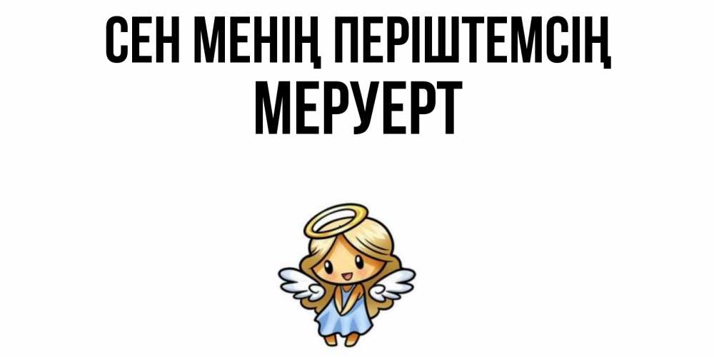 Күн сайын ашық хат с именем, МЕРУЕРТ Сен менің періштемсің ангел Онлайн тегін жүктеп алу тілектері бар керемет карта 