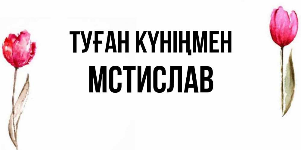Күн сайын ашық хат с именем, Мстислав Туған күніңмен открытки акварелью с цветами Онлайн тегін жүктеп алу тілектері бар керемет карта 