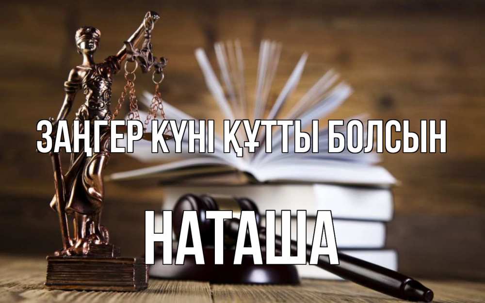 Күн сайын ашық хат с именем, Наташа Заңгер күні құтты болсын с днем юриста Онлайн тегін жүктеп алу тілектері бар керемет карта 