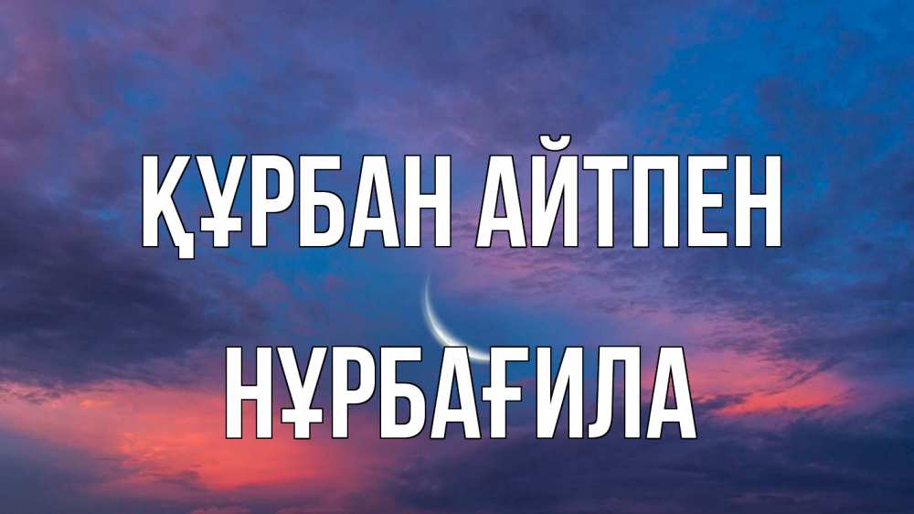 Күн сайын ашық хат с именем, НҰРБАҒИЛА Құрбан айтпен месяц 1 Онлайн тегін жүктеп алу тілектері бар керемет карта 
