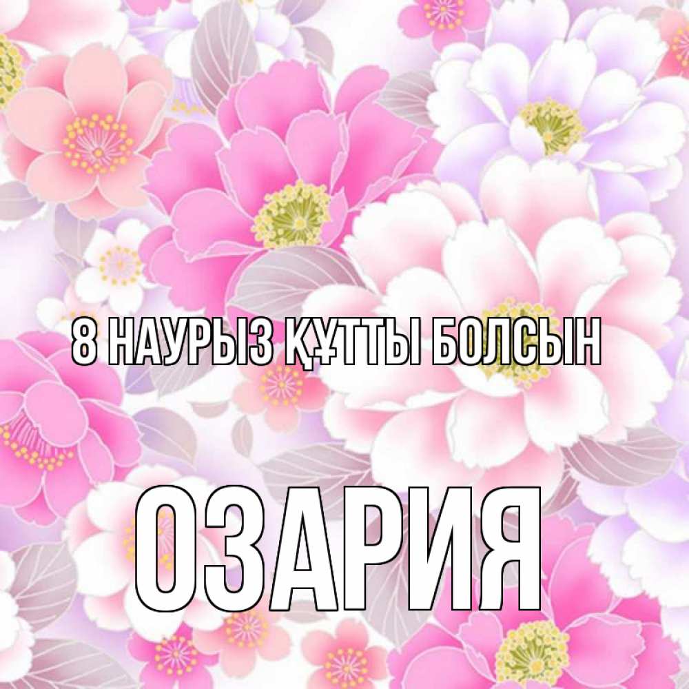 Күн сайын ашық хат с именем, ОЗАРИЯ 8 наурыз құтты болсын для женщин Онлайн тегін жүктеп алу тілектері бар керемет карта 