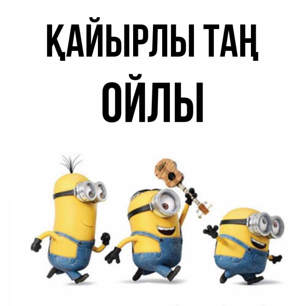 Күн сайын ашық хат с именем, ОЙЛЫ Қайырлы таң миньоны и прекрасное утро Онлайн тегін жүктеп алу тілектері бар керемет карта 
