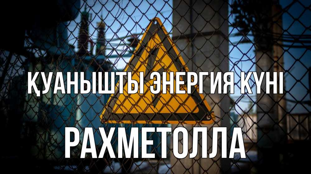Күн сайын ашық хат с именем, РАХМЕТОЛЛА Қуанышты энергия күні трансформаторная подстанция Онлайн тегін жүктеп алу тілектері бар керемет карта 