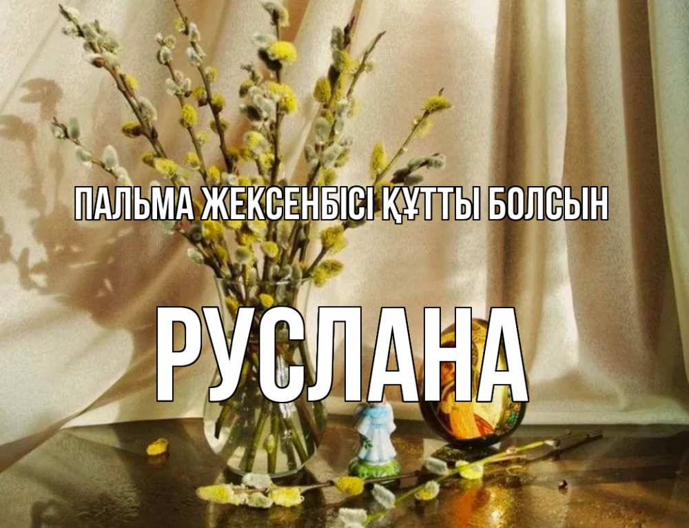 Күн сайын ашық хат с именем, РУСЛАНА Пальма жексенбісі құтты болсын верба 1 Онлайн тегін жүктеп алу тілектері бар керемет карта 