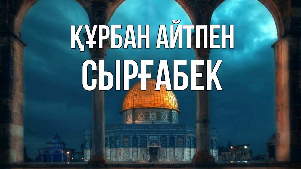 Күн сайын ашық хат с именем, СЫРҒАБЕК Құрбан айтпен Мечеть Онлайн тегін жүктеп алу тілектері бар керемет карта 