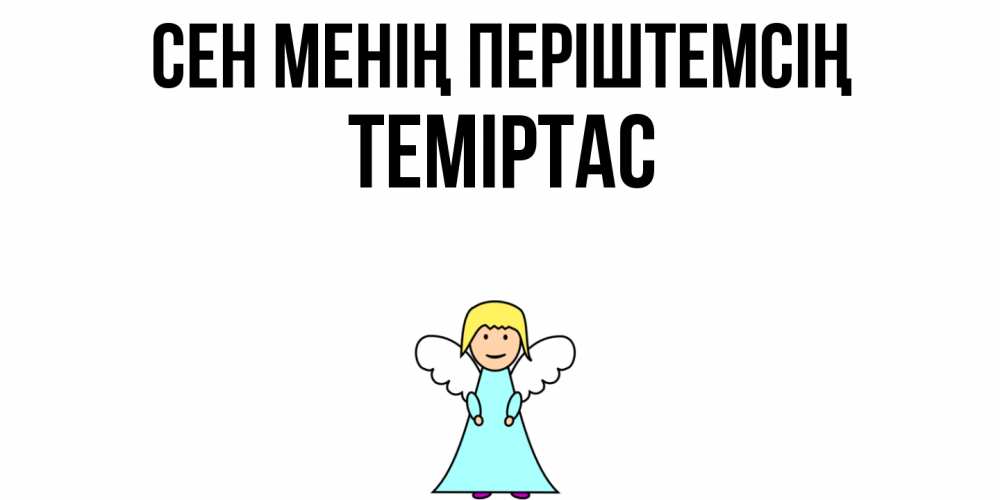 Күн сайын ашық хат с именем, ТЕМІРТАС Сен менің періштемсің ангел Онлайн тегін жүктеп алу тілектері бар керемет карта 