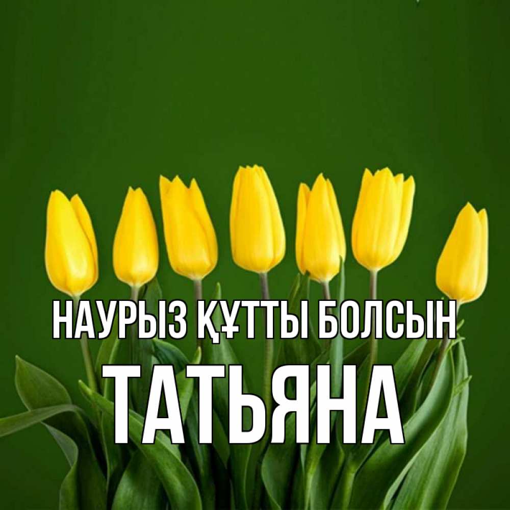 Күн сайын ашық хат с именем, Татьяна Наурыз құтты болсын желтого цвета 3 Онлайн тегін жүктеп алу тілектері бар керемет карта 