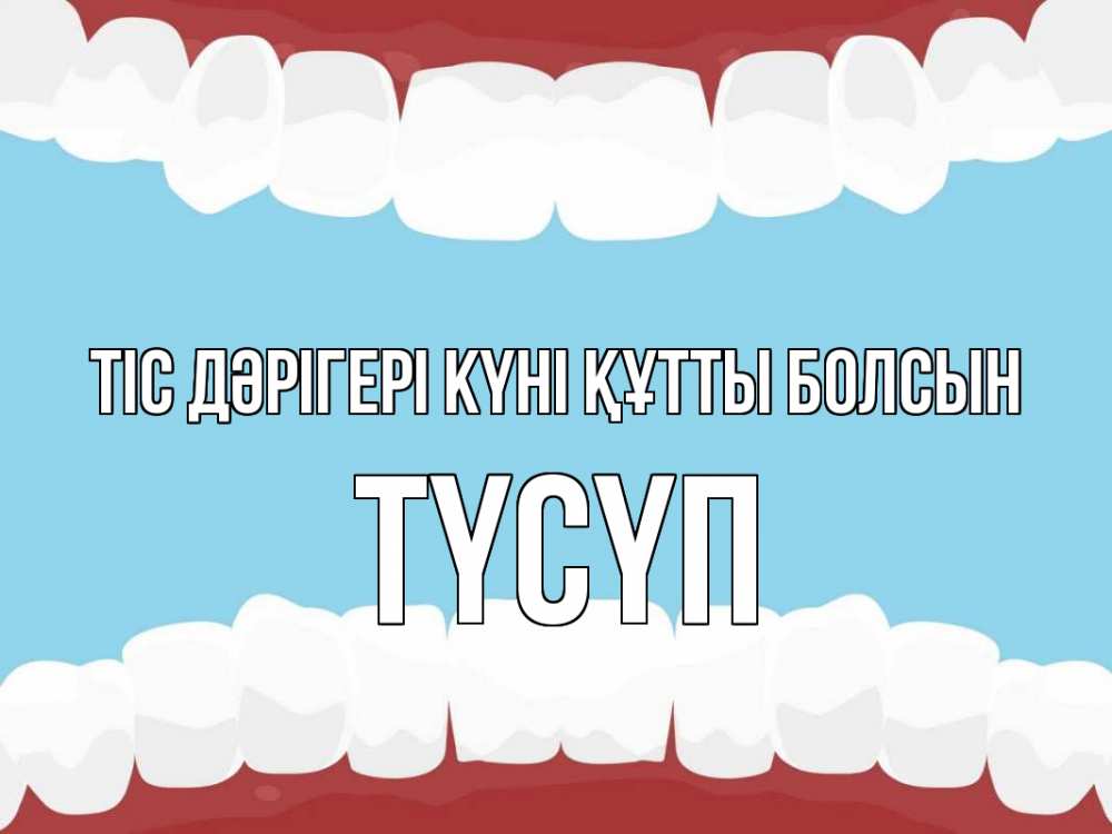 Күн сайын ашық хат с именем, ТҮСҮП Тіс дәрігері күні құтты болсын с днем стоматолога Онлайн тегін жүктеп алу тілектері бар керемет карта 