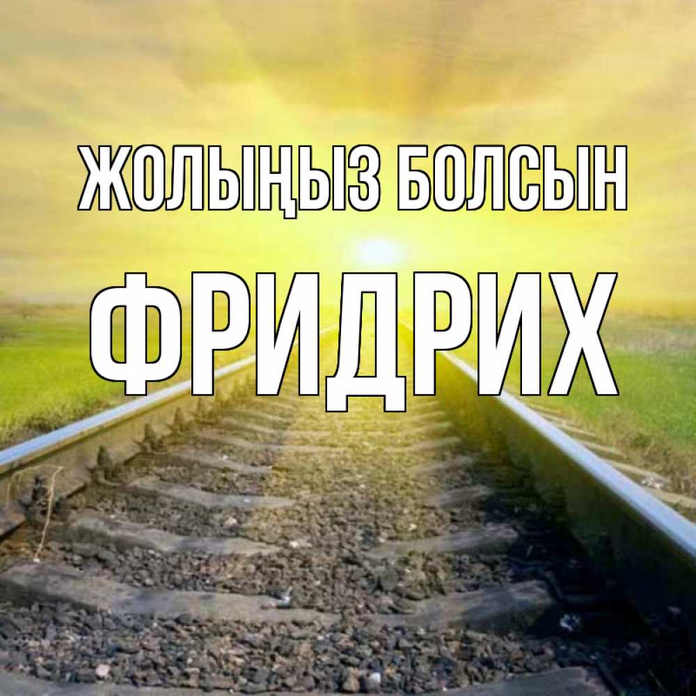 Күн сайын ашық хат с именем, Фридрих Жолыңыз болсын красивая железная дорога Онлайн тегін жүктеп алу тілектері бар керемет карта 
