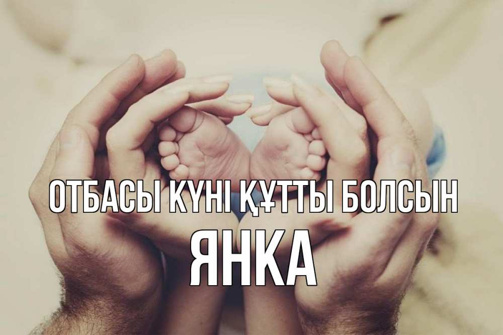 Күн сайын ашық хат с именем, Янка отбасы күні құтты болсын Семья, малыш, руки Онлайн тегін жүктеп алу тілектері бар керемет карта 