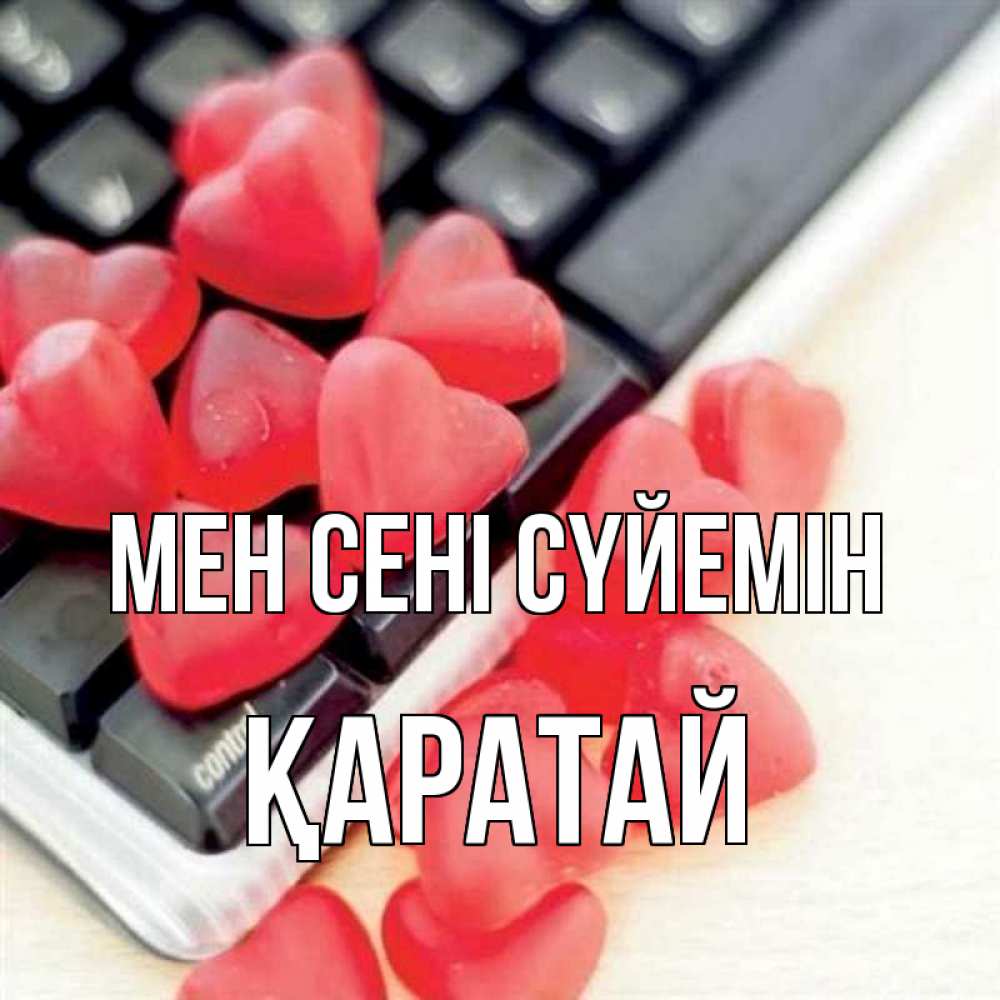 Күн сайын ашық хат с именем, Қаратай Мен сені сүйемін конфеты в виде сердец Онлайн тегін жүктеп алу тілектері бар керемет карта 