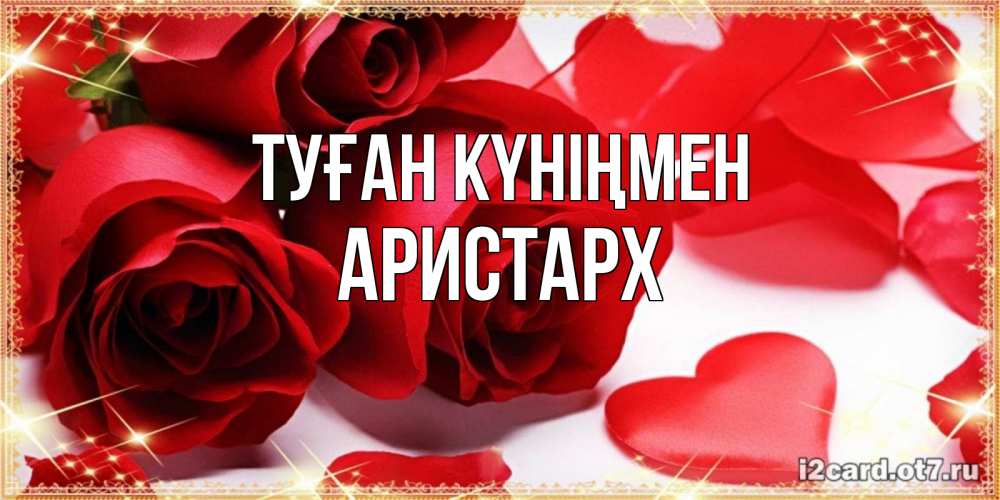 Күн сайын ашық хат с именем, Аристарх Туған күніңмен красные розы и красные сердечки Онлайн тегін жүктеп алу тілектері бар керемет карта 