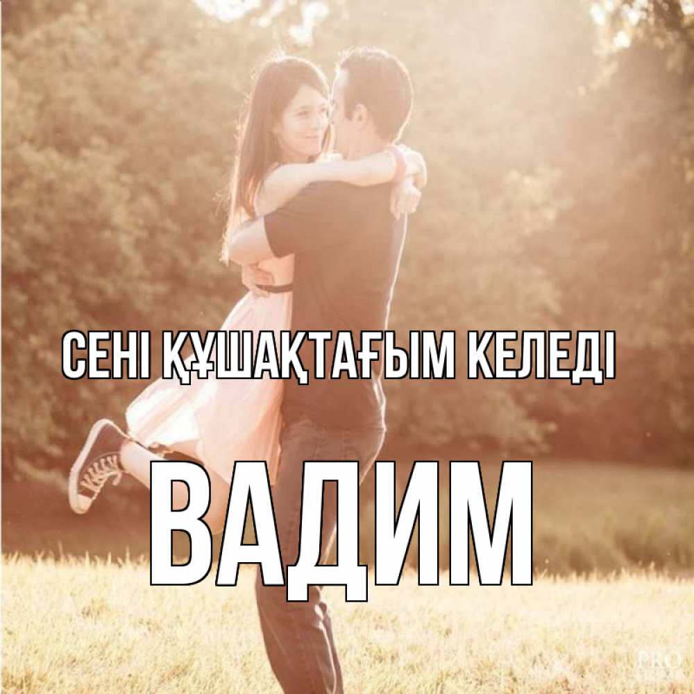 Күн сайын ашық хат с именем, Вадим сені құшақтағым келеді парень и девушка фото под фильтром Онлайн тегін жүктеп алу тілектері бар керемет карта 