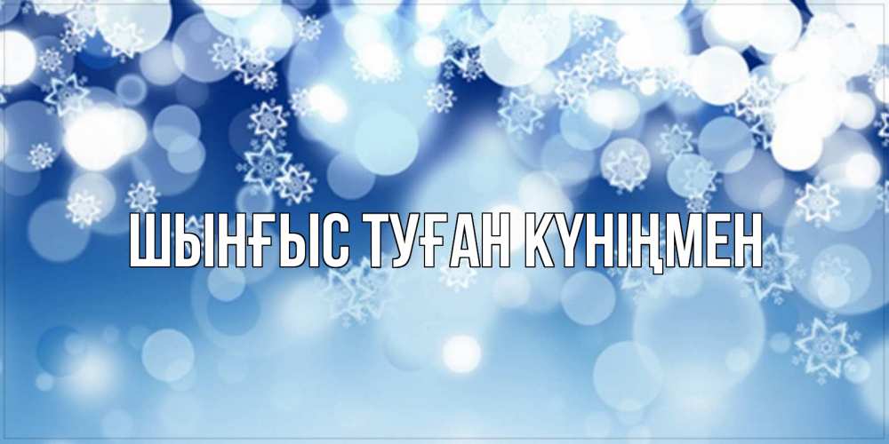 Картинка  с именем , ШЫНҒЫС! ТУҒАН КҮНІҢМЕН!