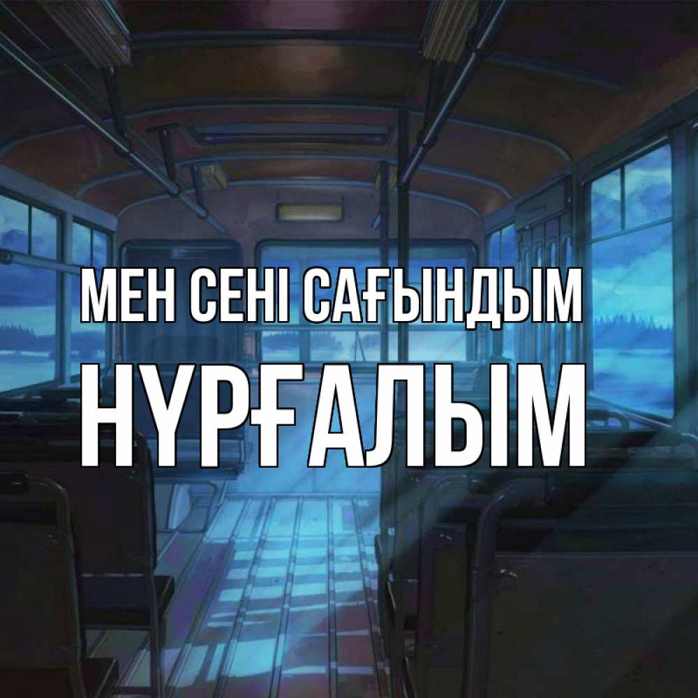 Күн сайын ашық хат с именем, НҮРҒАЛЫМ Мен сені сағындым тоска Онлайн тегін жүктеп алу тілектері бар керемет карта 