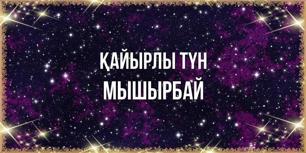 Күн сайын ашық хат с именем, МЫШЫРБАЙ Қайырлы түн хорошего сна Онлайн тегін жүктеп алу тілектері бар керемет карта 