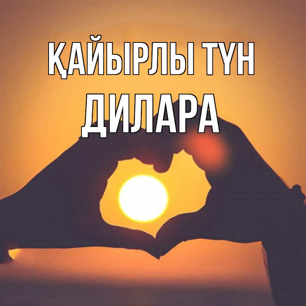 Күн сайын ашық хат с именем, Дилара Қайырлы түн садится солнце Онлайн тегін жүктеп алу тілектері бар керемет карта 