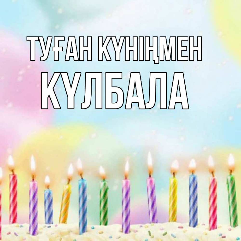 Күн сайын ашық хат с именем, Күлбала Туған күніңмен разноцветное Онлайн тегін жүктеп алу тілектері бар керемет карта 