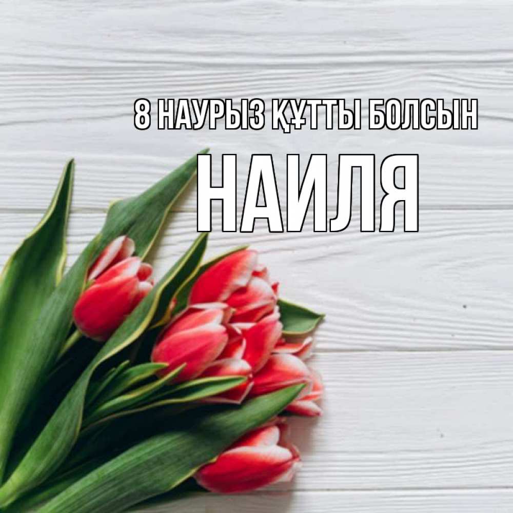 Күн сайын ашық хат с именем, Наиля 8 наурыз құтты болсын весна 2 Онлайн тегін жүктеп алу тілектері бар керемет карта 
