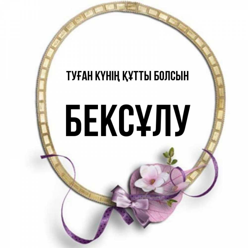 Күн сайын ашық хат с именем, БЕКСҰЛУ Туған күнің құтты болсын золотая рамочка Онлайн тегін жүктеп алу тілектері бар керемет карта 
