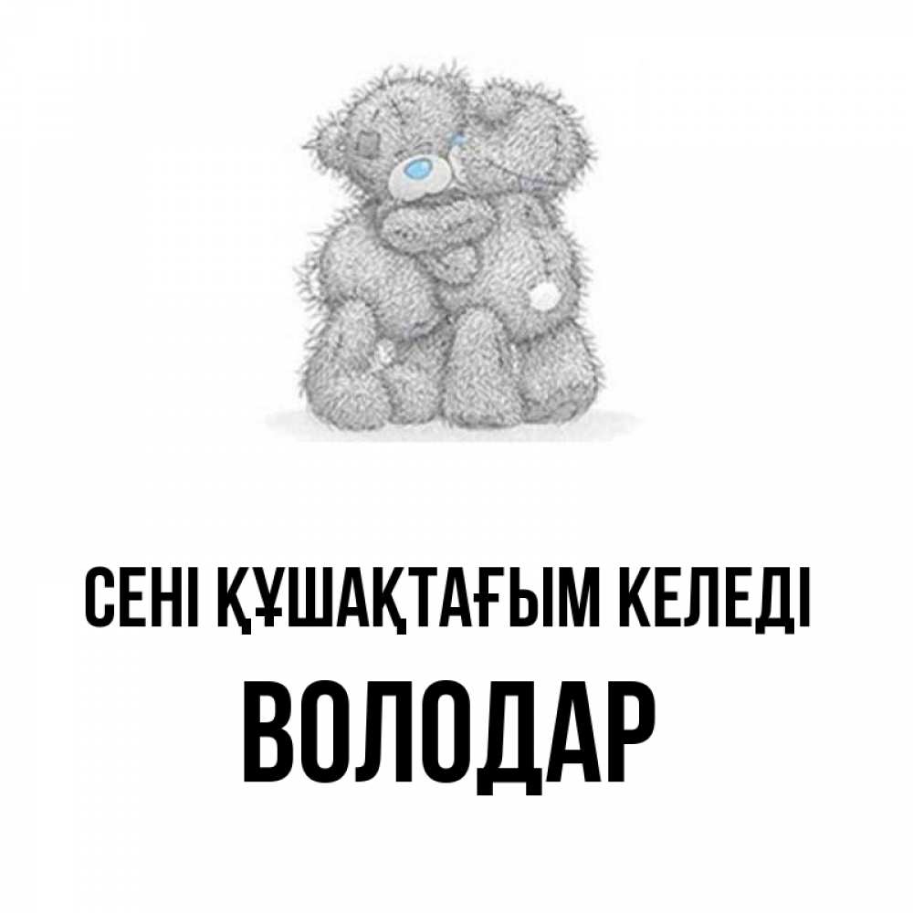 Күн сайын ашық хат с именем, Володар сені құшақтағым келеді два теддика Онлайн тегін жүктеп алу тілектері бар керемет карта 