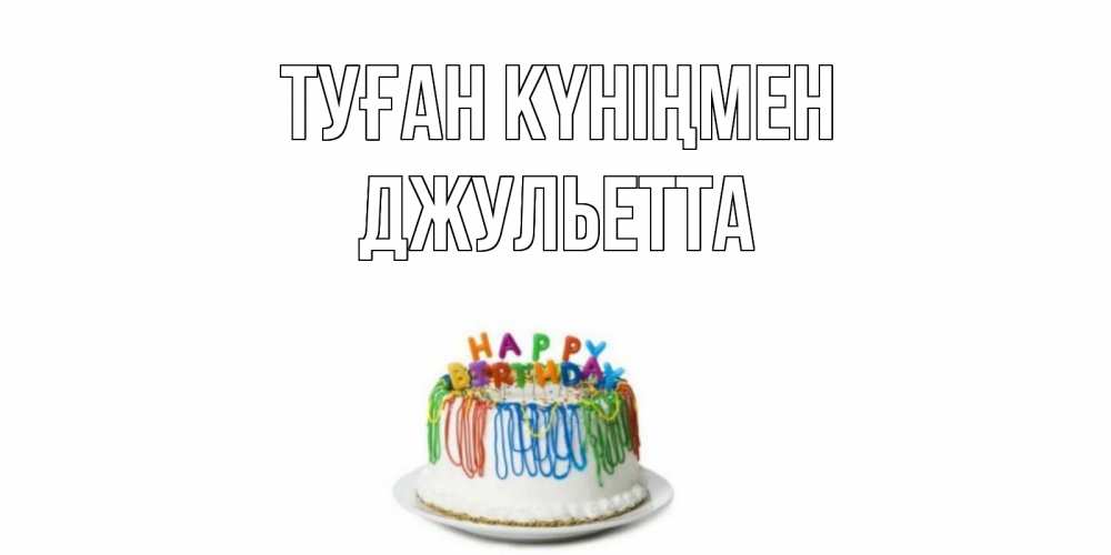Күн сайын ашық хат с именем, Джульетта Туған күніңмен Тортик Онлайн тегін жүктеп алу тілектері бар керемет карта 