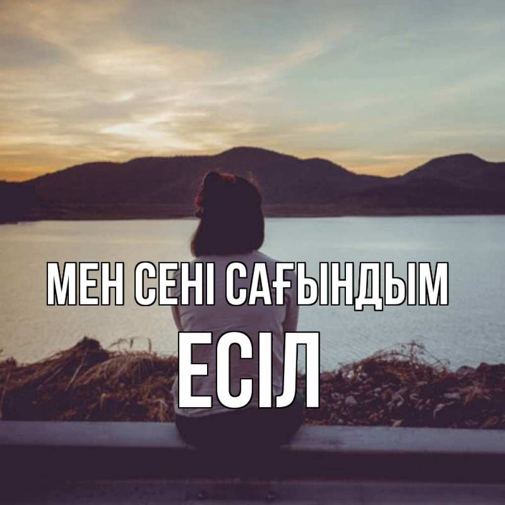 Күн сайын ашық хат с именем, Есіл Мен сені сағындым я уже соскучилась Онлайн тегін жүктеп алу тілектері бар керемет карта 