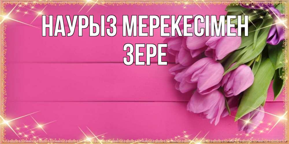 Күн сайын ашық хат с именем, ЗЕРЕ Наурыз мерекесімен открытка для фотошопа с подписью Онлайн тегін жүктеп алу тілектері бар керемет карта 