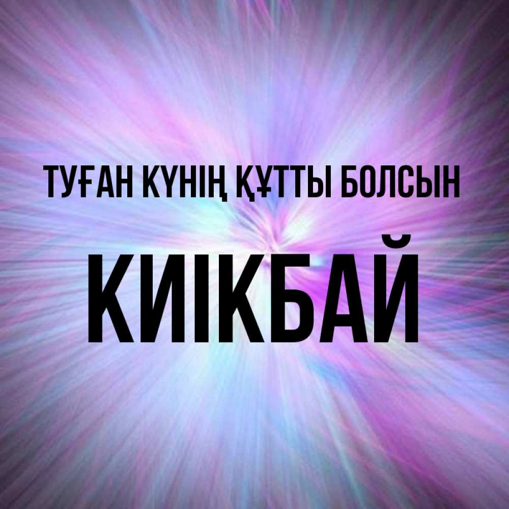 Күн сайын ашық хат с именем, Киікбай Туған күнің құтты болсын ангельский свет Онлайн тегін жүктеп алу тілектері бар керемет карта 