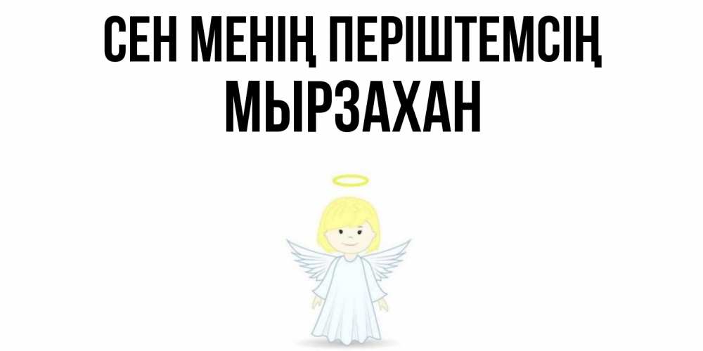 Күн сайын ашық хат с именем, Мырзахан Сен менің періштемсің ангел Онлайн тегін жүктеп алу тілектері бар керемет карта 