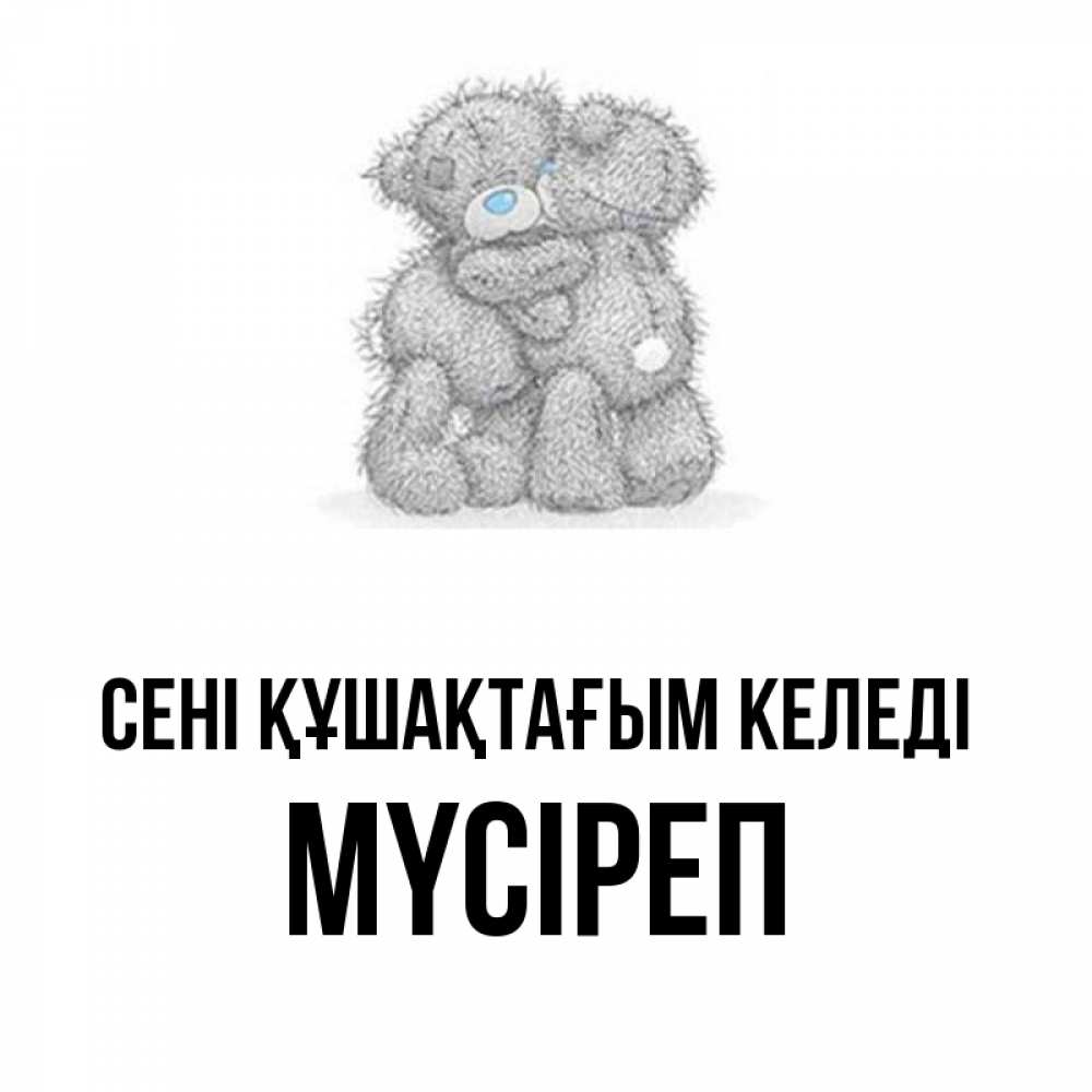 Күн сайын ашық хат с именем, МҮСІРЕП сені құшақтағым келеді два теддика Онлайн тегін жүктеп алу тілектері бар керемет карта 