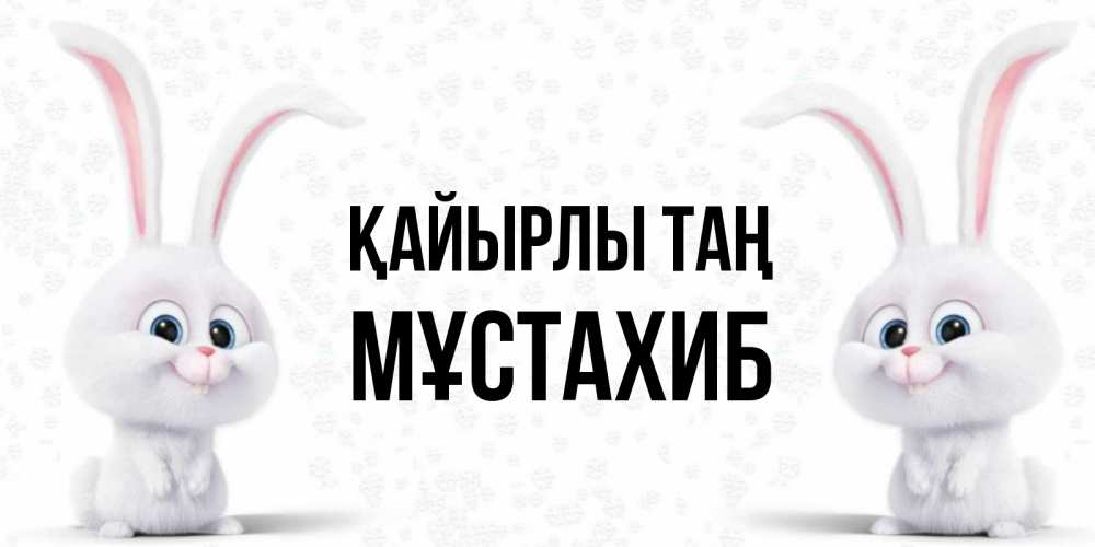 Күн сайын ашық хат с именем, МҰСТАХИБ Қайырлы таң кролики с длинными ушками Онлайн тегін жүктеп алу тілектері бар керемет карта 